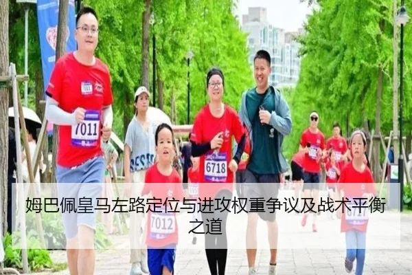 姆巴佩皇马左路定位与进攻权重争议及战术平衡之道